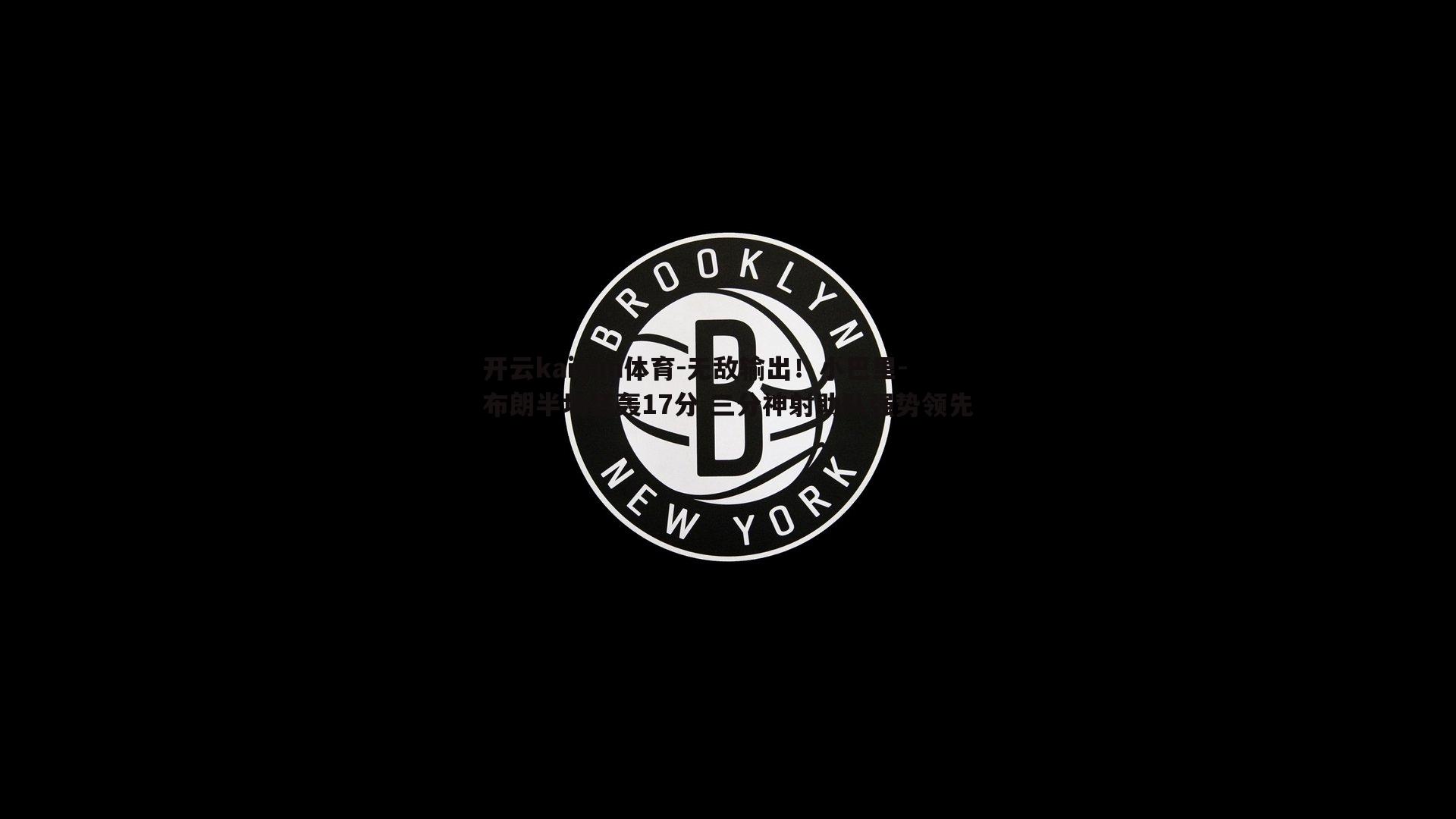 无敌输出！小巴里-布朗半场狂轰17分 三分神射助队强势领先