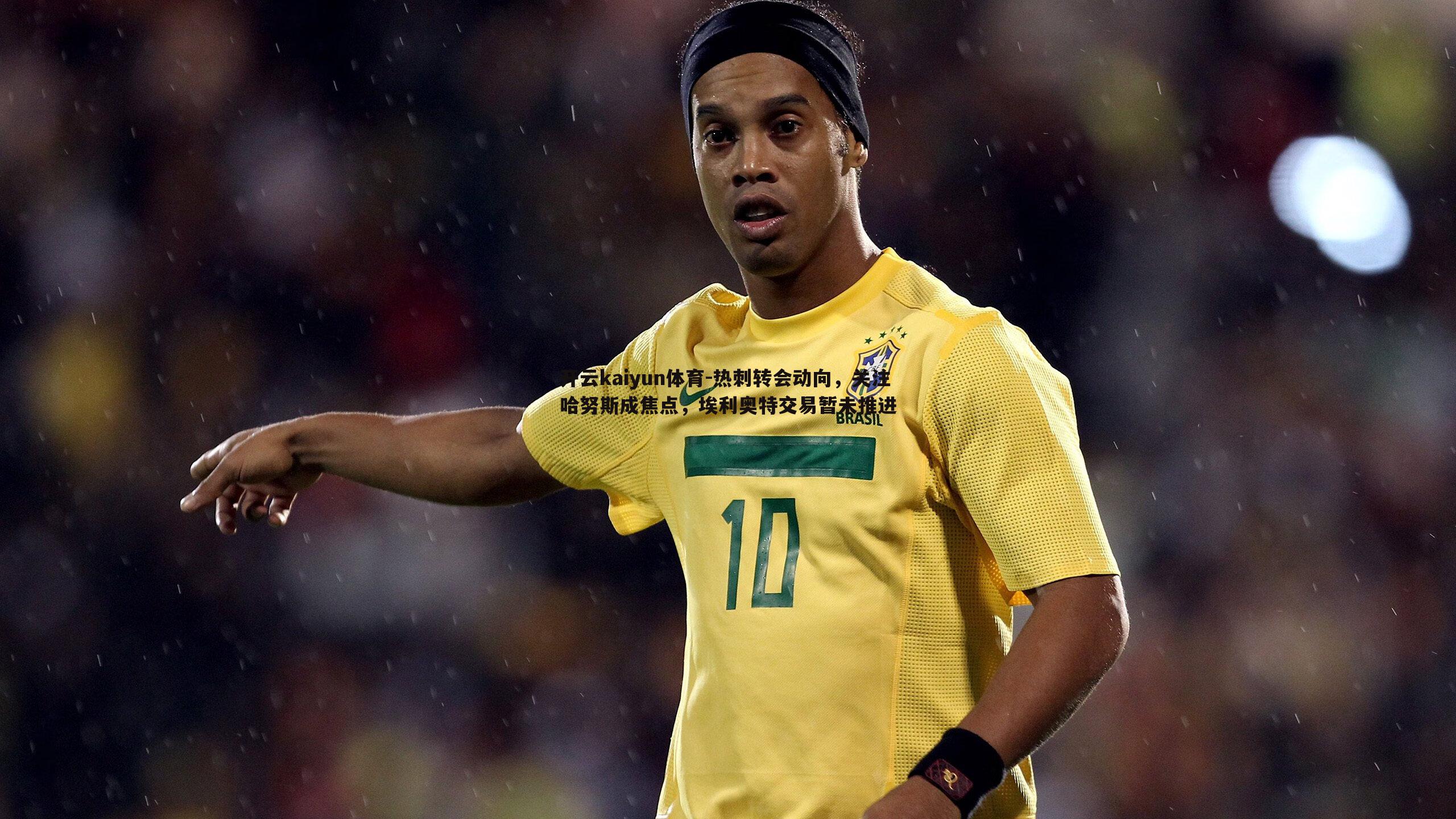 热刺转会动向，关注哈努斯成焦点，埃利奥特交易暂未推进