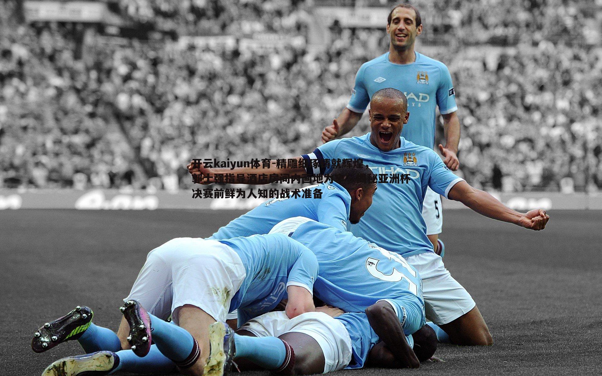 精雕细琢铸就辉煌，郭士强指导酒店房间内画地为牢，揭秘亚洲杯决赛前鲜为人知的战术准备