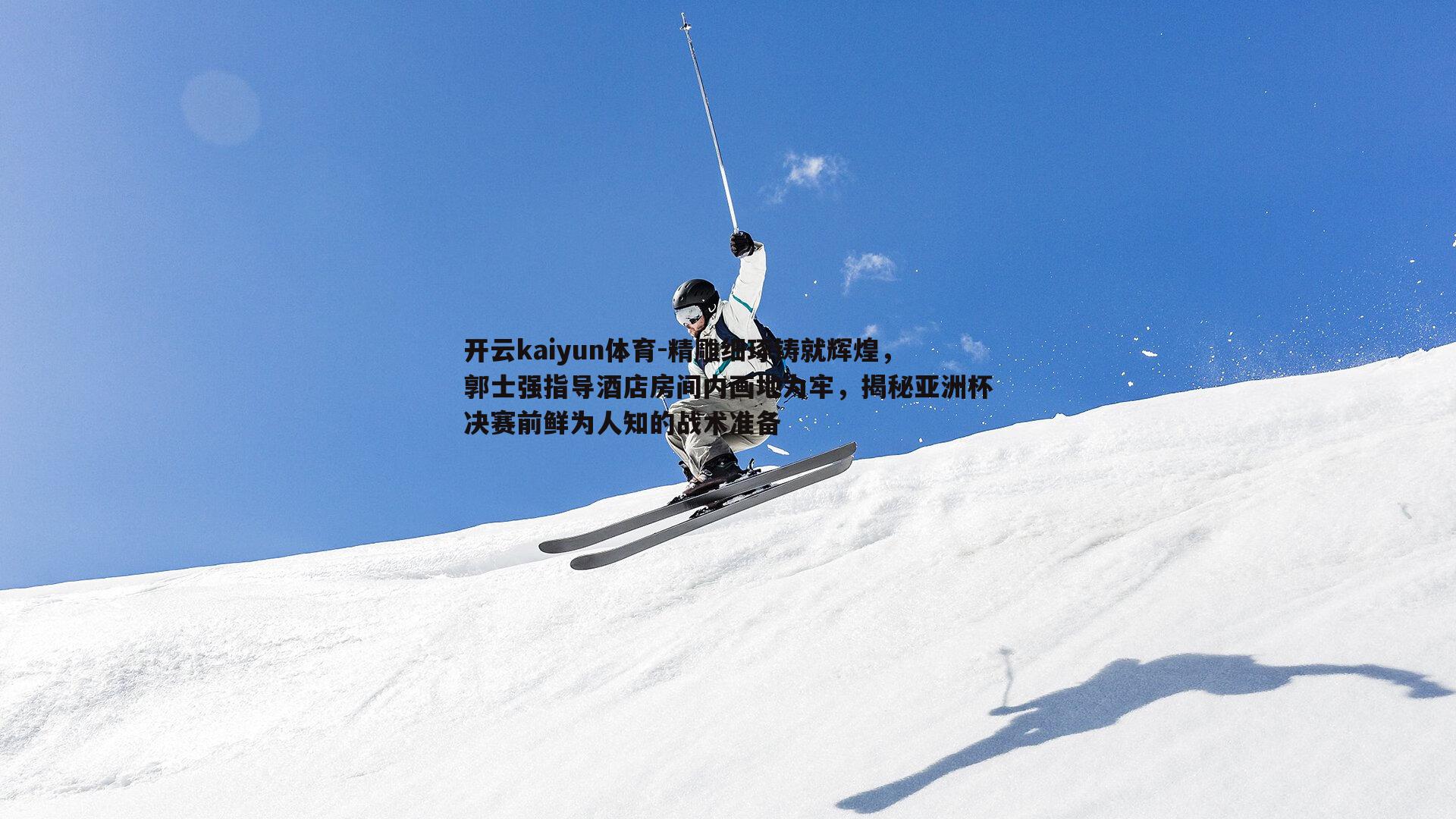 精雕细琢铸就辉煌，郭士强指导酒店房间内画地为牢，揭秘亚洲杯决赛前鲜为人知的战术准备